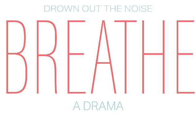 BREATHE — a drama. Drown out the noise.